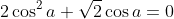 2\cos^2{a} + \sqrt{2} \cos{a} = 0
